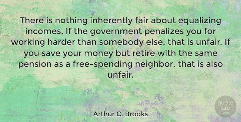 Arthur C. Brooks Quote About Government, Income, Neighbor: There Is Nothing Inherently Fair...
