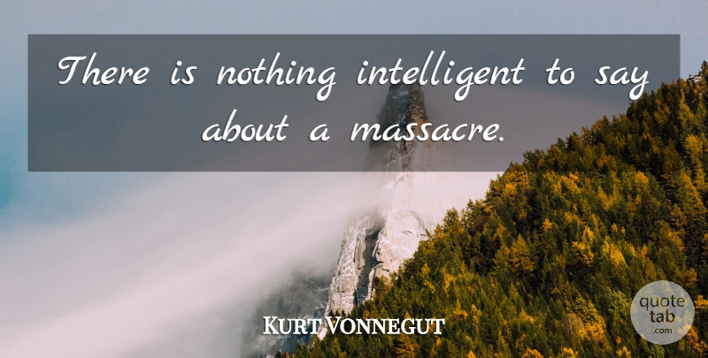 Kurt Vonnegut Quote About Intelligent, Slaughterhouse Five, Slaughterhouse 5: There Is Nothing Intelligent To...