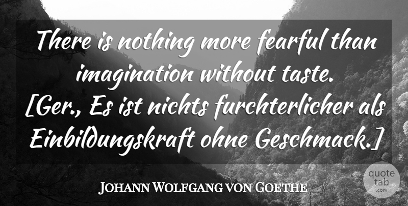 Johann Wolfgang von Goethe Quote About Imagination, Als, Taste: There Is Nothing More Fearful...