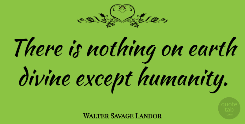 Walter Savage Landor Quote About Humanity, Earth, Divine: There Is Nothing On Earth...