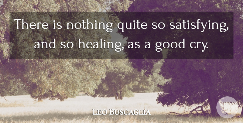 Leo Buscaglia Quote About Healing, Tears, Cry: There Is Nothing Quite So...