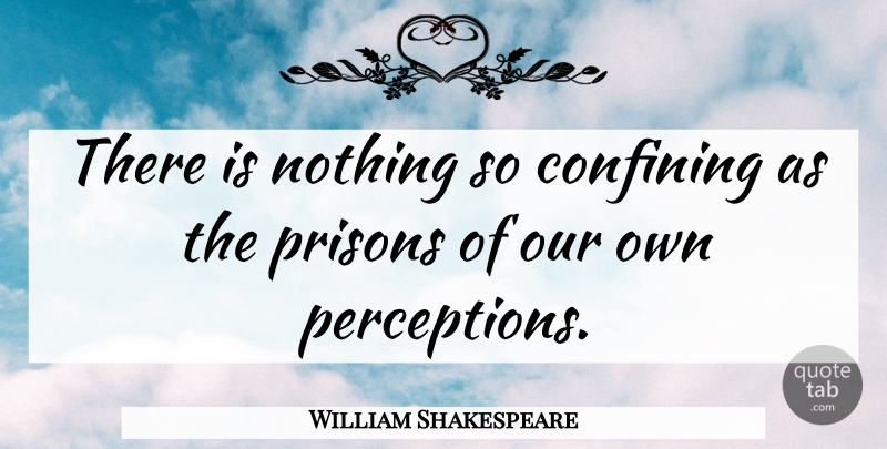 William Shakespeare Quote About Thinking, Perception, Prison: There Is Nothing So Confining...