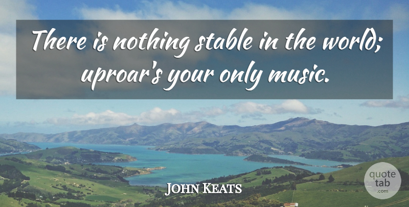 John Keats Quote About Music, Life And Love, World: There Is Nothing Stable In...