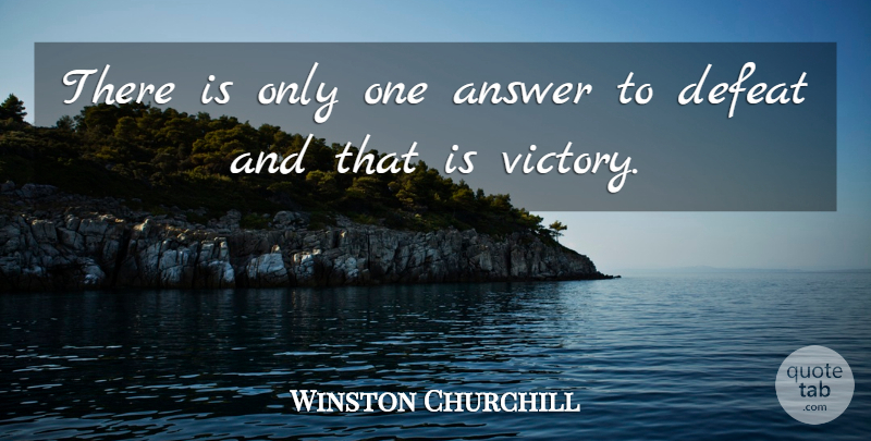Winston Churchill Quote About Victory, Answers, Defeat: There Is Only One Answer...