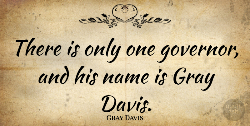 Gray Davis Quote About Names, Gray, Governors: There Is Only One Governor...