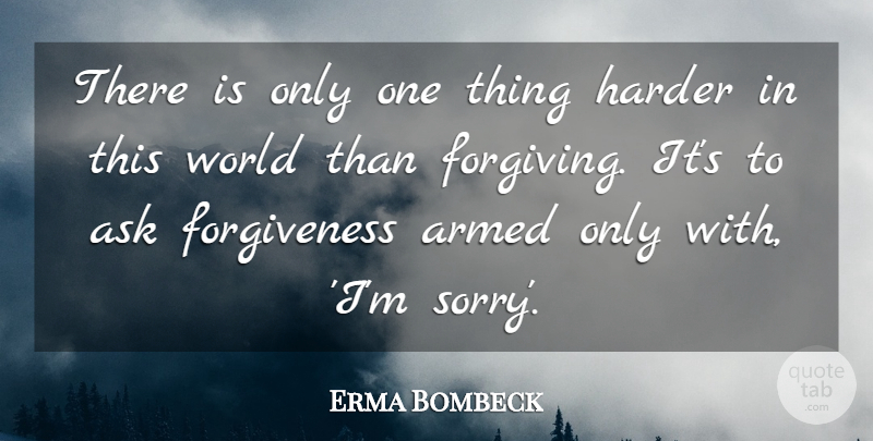 Erma Bombeck Quote About Sorry, Forgiving, World: There Is Only One Thing...