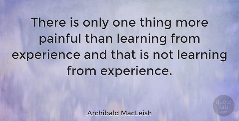 Archibald MacLeish Quote About Inspirational, Happiness, Being Happy: There Is Only One Thing...
