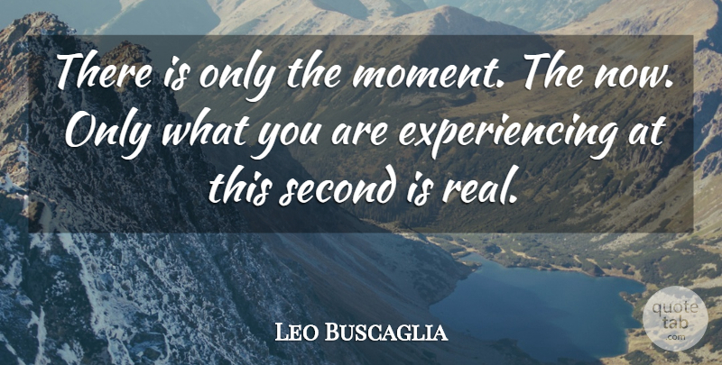 Leo Buscaglia Quote About Real, Mindfulness, Moments: There Is Only The Moment...