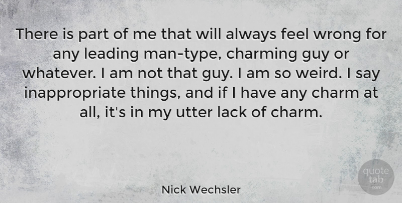 Nick Wechsler Quote About Charming, Guy, Lack, Leading, Utter: There Is Part Of Me...