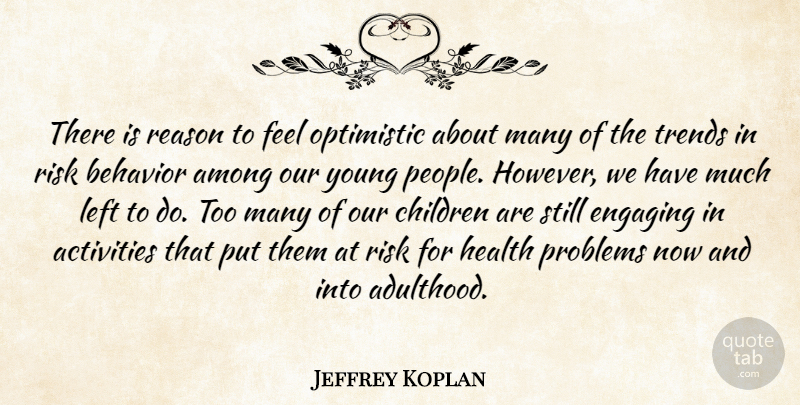 Jeffrey Koplan Quote About Activities, Among, Behavior, Children, Engaging: There Is Reason To Feel...