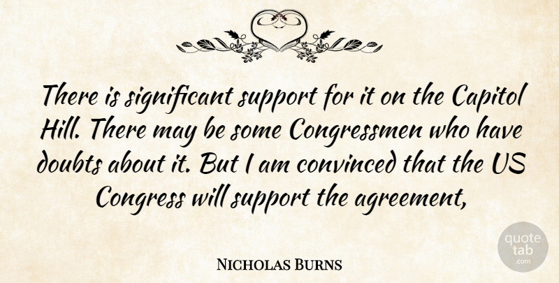 Nicholas Burns Quote About Capitol, Congress, Convinced, Doubts, Support: There Is Significant Support For...