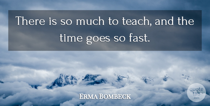 Erma Bombeck Quote About Teach: There Is So Much To...