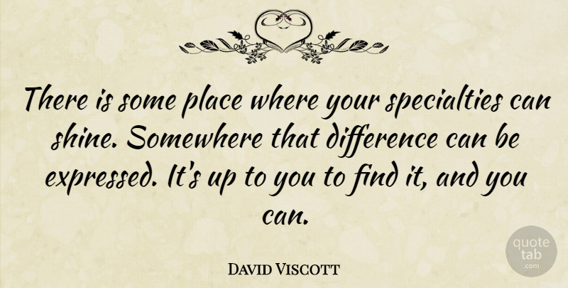 David Viscott Quote About Differences, Shining, Up To You: There Is Some Place Where...