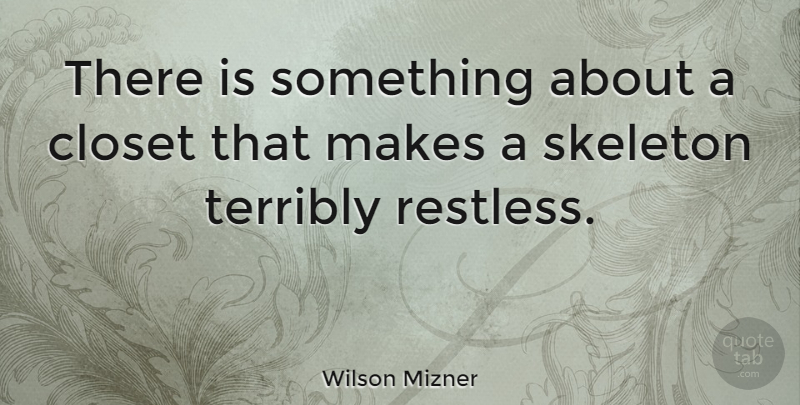 Wilson Mizner Quote About Skeletons, Restless, Closets: There Is Something About A...