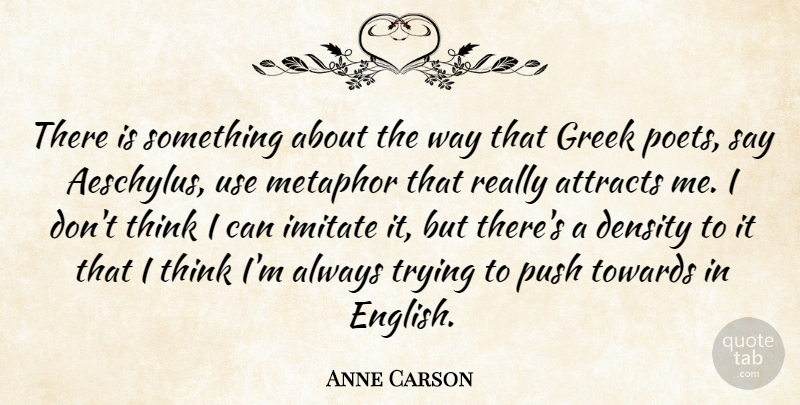 Anne Carson Quote About Thinking, Always Trying, Greek: There Is Something About The...