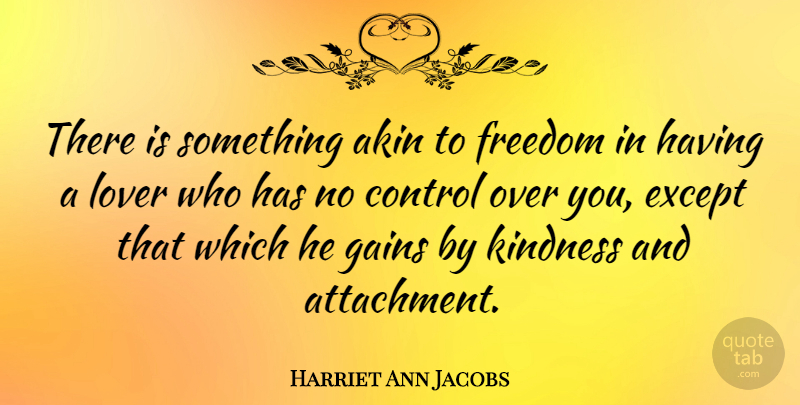 Harriet Ann Jacobs Quote About Kindness, Slave Girl, Attachment: There Is Something Akin To...