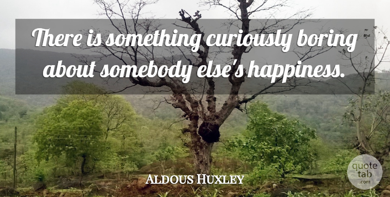 Aldous Huxley Quote About Happiness, Happy, Boring: There Is Something Curiously Boring...