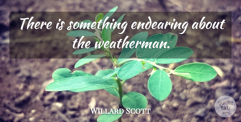 Willard Scott Quote About Weathermen, Endearing: There Is Something Endearing About...