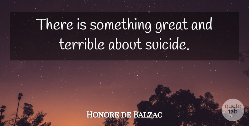 Honore de Balzac Quote About Suicide, Terrible: There Is Something Great And...