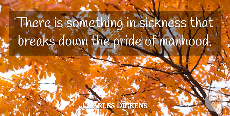 Charles Dickens Quote About Pride, Sickness, Breaking Down: There Is Something In Sickness...