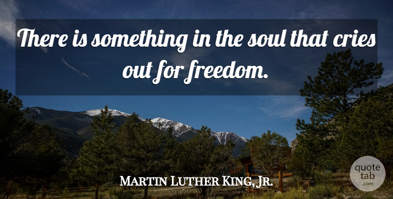 Martin Luther King, Jr. Quote About Soul, Cry: There Is Something In The...
