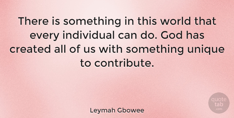 Leymah Gbowee Quote About Unique, World, Individual: There Is Something In This...