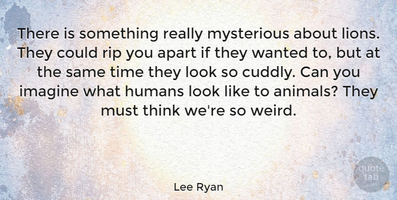 Lee Ryan Quote About Rip, Thinking, Animal: There Is Something Really Mysterious...