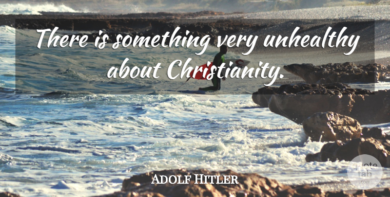 Adolf Hitler Quote About Christianity, Unhealthy: There Is Something Very Unhealthy...