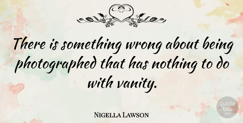 Nigella Lawson Quote About Vanity, Literature: There Is Something Wrong About...