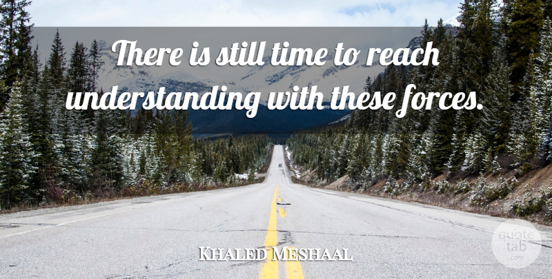 Khaled Meshaal Quote About Reach, Time, Understanding: There Is Still Time To...