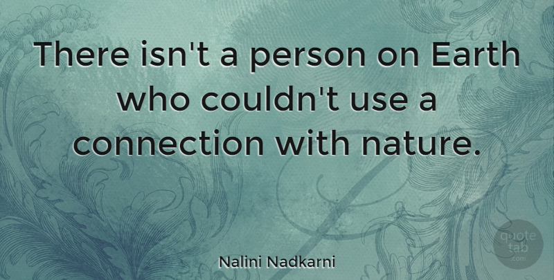 Nalini Nadkarni Quote About Earth, Connections, Use: There Isnt A Person On...
