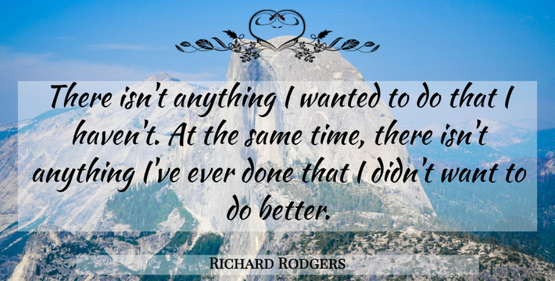 Richard Rodgers Quote About Time: There Isnt Anything I Wanted...