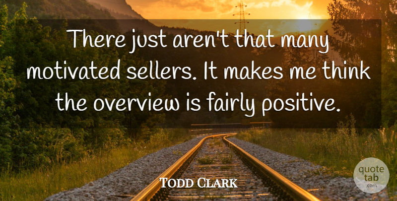 Todd Clark Quote About Fairly, Motivated, Overview: There Just Arent That Many...