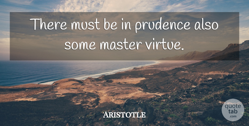 Aristotle Quote About Virtue, Masters, Prudence: There Must Be In Prudence...