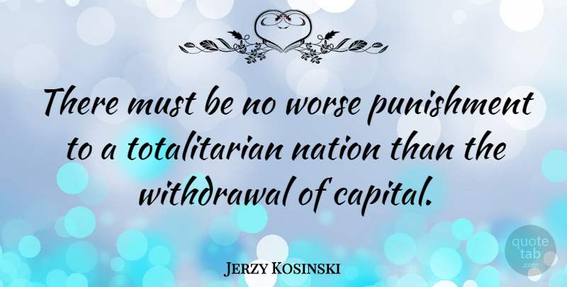 Jerzy Kosinski Quote About Punishment, Withdrawal, Nations: There Must Be No Worse...