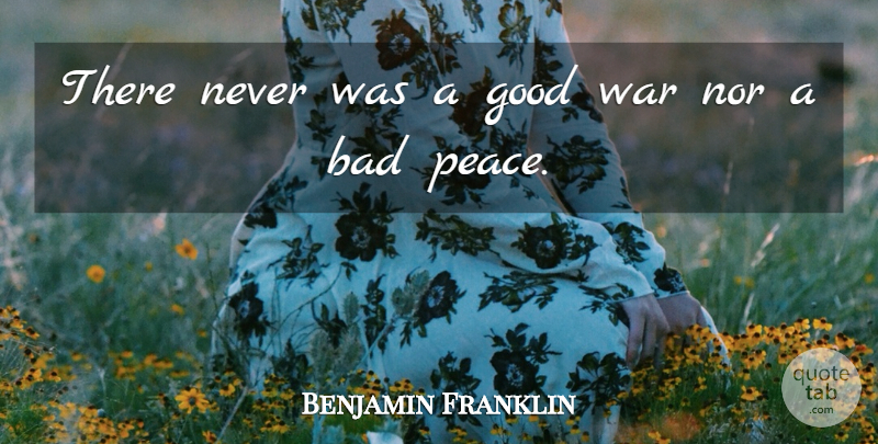 Benjamin Franklin Quote About Bad, Good, Nor, War: There Never Was A Good...