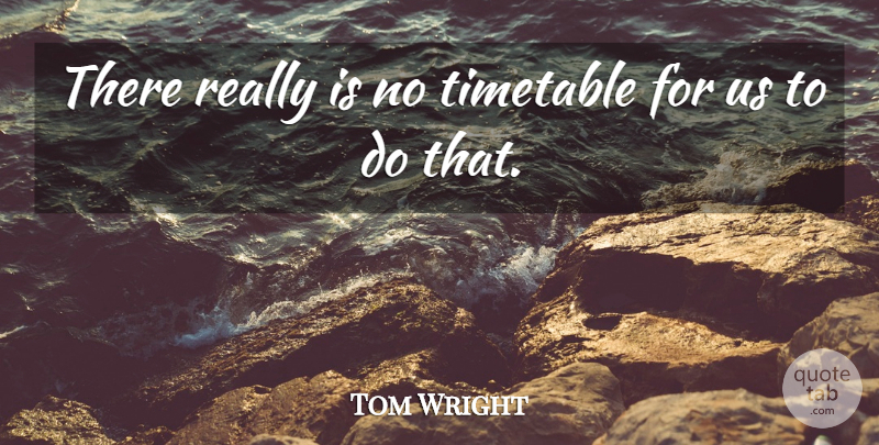 Tom Wright Quote About Timetable: There Really Is No Timetable...