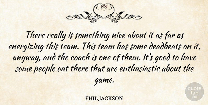 Phil Jackson Quote About Coach, Energizing, Far, Good, Nice: There Really Is Something Nice...