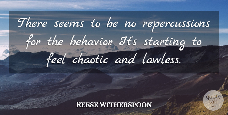 Reese Witherspoon Quote About Behavior, Chaotic, Seems, Starting: There Seems To Be No...