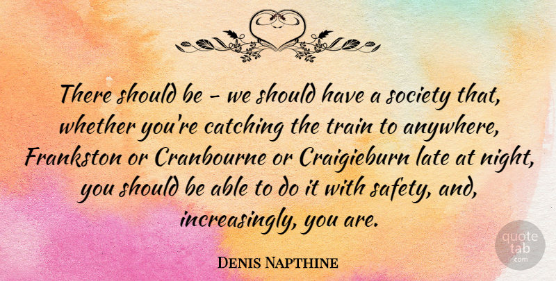 Denis Napthine Quote About Catching, Late, Society, Train, Whether: There Should Be We Should...