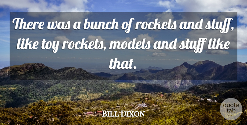 Bill Dixon Quote About Bunch, Models, Rockets, Stuff, Toy: There Was A Bunch Of...