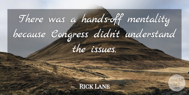 Rick Lane Quote About Congress, Mentality, Understand: There Was A Hands Off...
