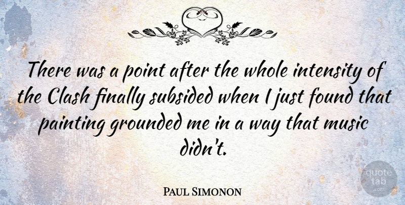 Paul Simonon Quote About Clash, Finally, Found, Grounded, Intensity: There Was A Point After...