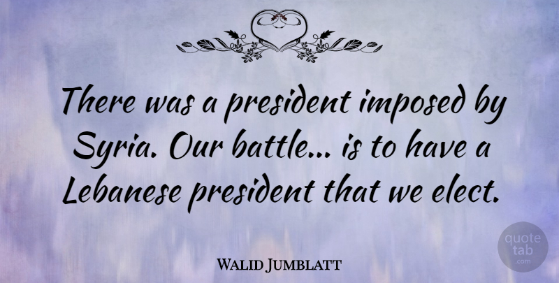 Walid Jumblatt Quote About Imposed, Lebanese: There Was A President Imposed...