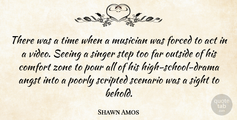 Shawn Amos Quote About Act, Angst, Far, Forced, Musician: There Was A Time When...