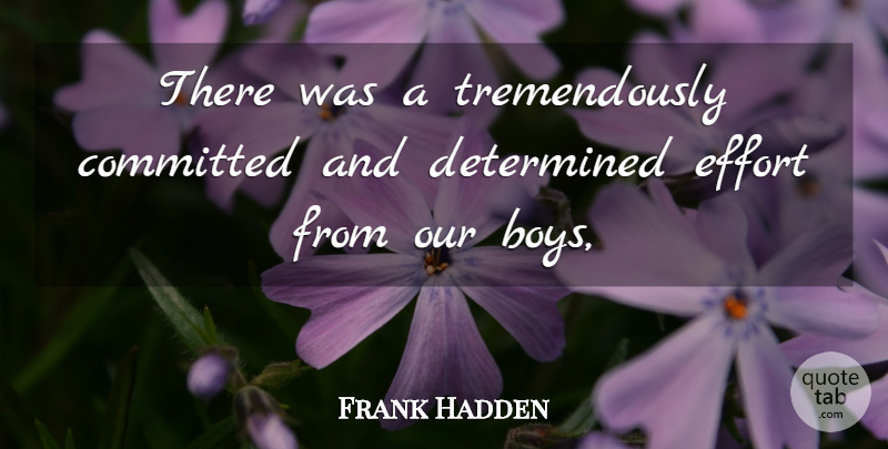 Frank Hadden Quote About Boys, Committed, Determined, Effort: There Was A Tremendously Committed...