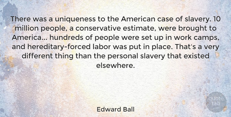 Edward Ball Quote About Brought, Case, Existed, Labor, Million: There Was A Uniqueness To...