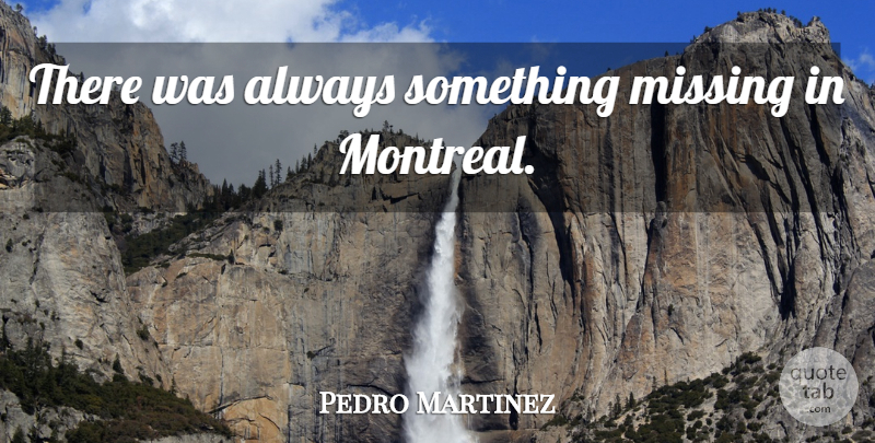 Pedro Martinez Quote About Missing, Montreal, Schindlers List: There Was Always Something Missing...