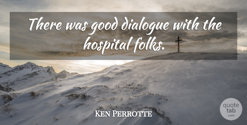 Ken Perrotte Quote About Dialogue, Good, Hospital: There Was Good Dialogue With...