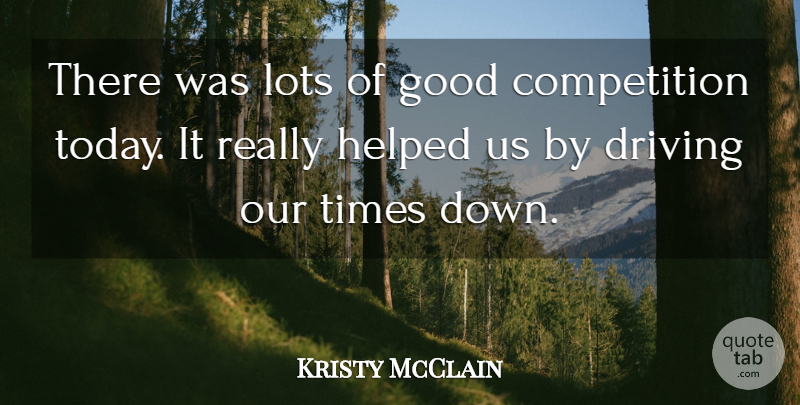 Kristy McClain Quote About Competition, Driving, Good, Helped, Lots: There Was Lots Of Good...